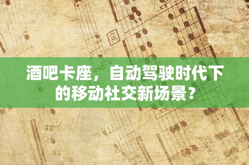 酒吧卡座，自动驾驶时代下的移动社交新场景？