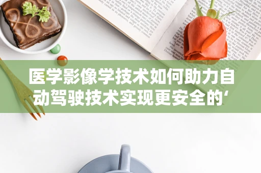 医学影像学技术如何助力自动驾驶技术实现更安全的‘视界’？