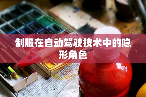 制服在自动驾驶技术中的隐形角色
