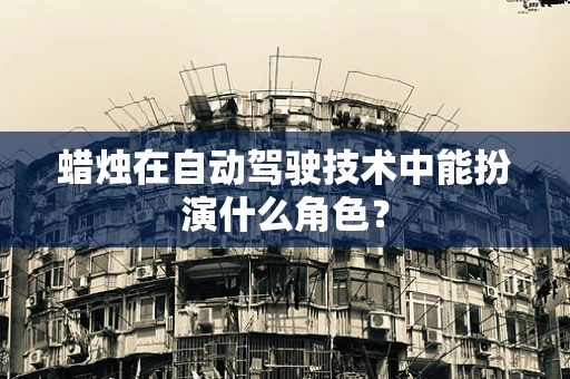 蜡烛在自动驾驶技术中能扮演什么角色？