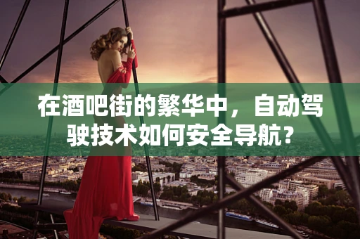 在酒吧街的繁华中，自动驾驶技术如何安全导航？