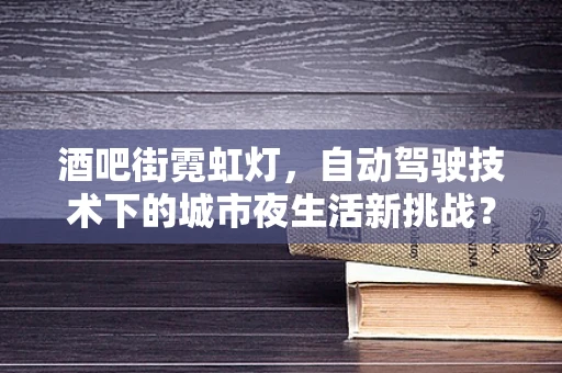 酒吧街霓虹灯，自动驾驶技术下的城市夜生活新挑战？