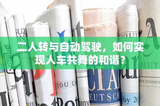 二人转与自动驾驶，如何实现人车共舞的和谐？