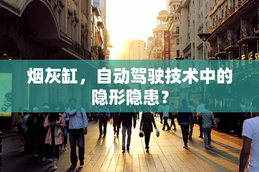 烟灰缸，自动驾驶技术中的隐形隐患？
