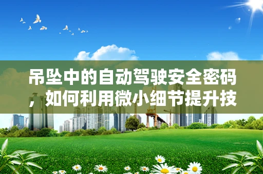 吊坠中的自动驾驶安全密码，如何利用微小细节提升技术可靠性？