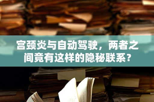 宫颈炎与自动驾驶，两者之间竟有这样的隐秘联系？