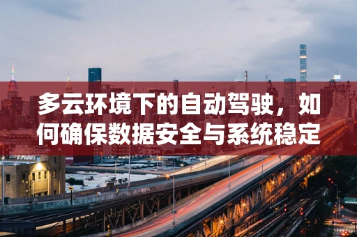 多云环境下的自动驾驶，如何确保数据安全与系统稳定？