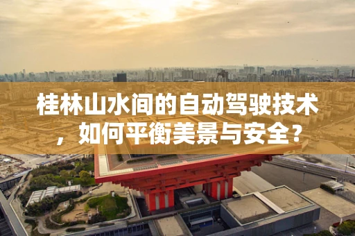 桂林山水间的自动驾驶技术，如何平衡美景与安全？