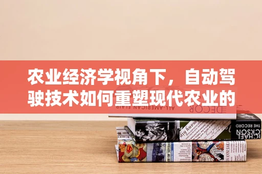 农业经济学视角下，自动驾驶技术如何重塑现代农业的未来？