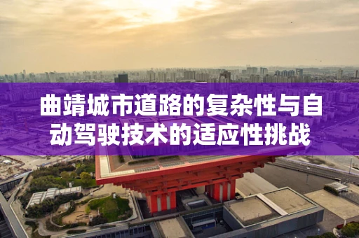 曲靖城市道路的复杂性与自动驾驶技术的适应性挑战