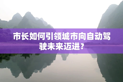 市长如何引领城市向自动驾驶未来迈进？
