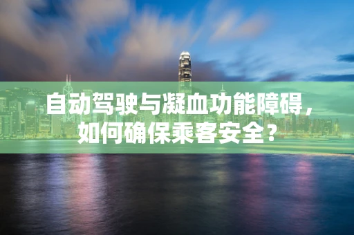自动驾驶与凝血功能障碍，如何确保乘客安全？