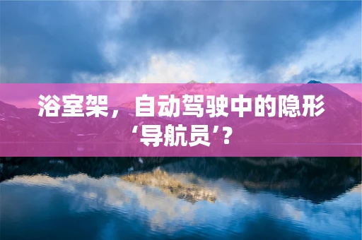 浴室架，自动驾驶中的隐形‘导航员’？