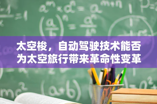 太空梭，自动驾驶技术能否为太空旅行带来革命性变革？