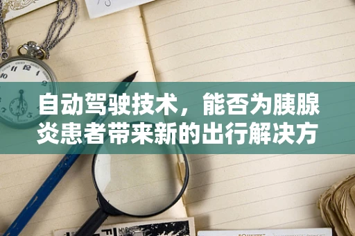 自动驾驶技术，能否为胰腺炎患者带来新的出行解决方案？