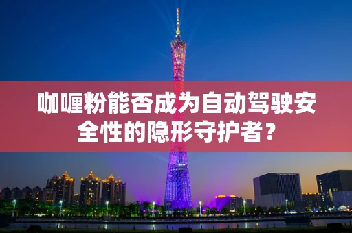 咖喱粉能否成为自动驾驶安全性的隐形守护者？