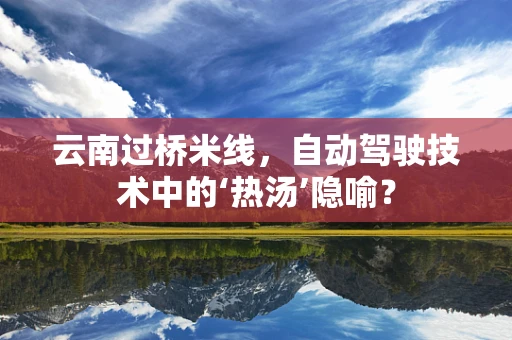 云南过桥米线，自动驾驶技术中的‘热汤’隐喻？