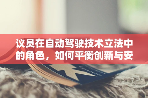 议员在自动驾驶技术立法中的角色，如何平衡创新与安全？