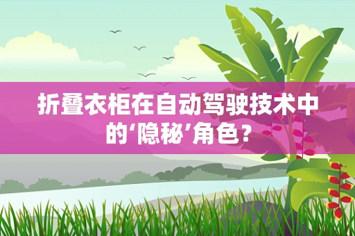 折叠衣柜在自动驾驶技术中的‘隐秘’角色？