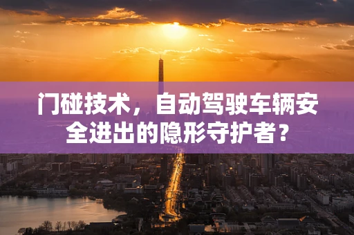 门碰技术，自动驾驶车辆安全进出的隐形守护者？