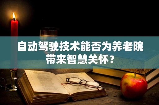 自动驾驶技术能否为养老院带来智慧关怀？