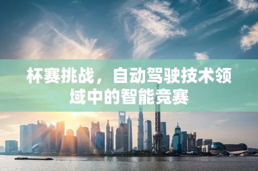 杯赛挑战，自动驾驶技术领域中的智能竞赛