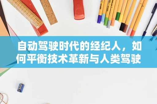 自动驾驶时代的经纪人，如何平衡技术革新与人类驾驶者的需求？