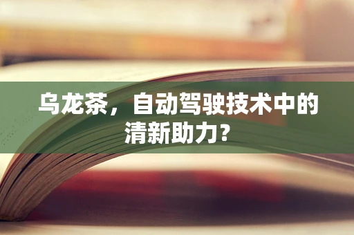 乌龙茶，自动驾驶技术中的清新助力？
