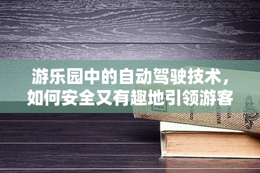 游乐园中的自动驾驶技术，如何安全又有趣地引领游客探索？