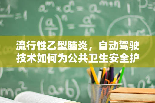 流行性乙型脑炎，自动驾驶技术如何为公共卫生安全护航？