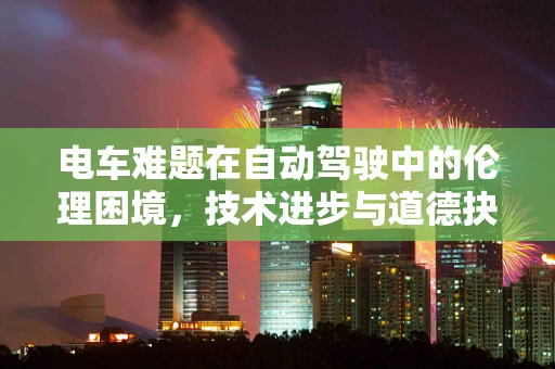 电车难题在自动驾驶中的伦理困境，技术进步与道德抉择的碰撞