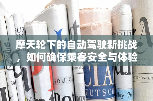 摩天轮下的自动驾驶新挑战，如何确保乘客安全与体验？