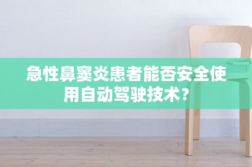 急性鼻窦炎患者能否安全使用自动驾驶技术？