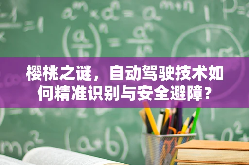 樱桃之谜，自动驾驶技术如何精准识别与安全避障？