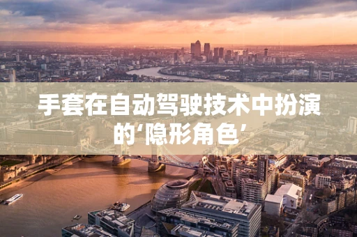 手套在自动驾驶技术中扮演的‘隐形角色’