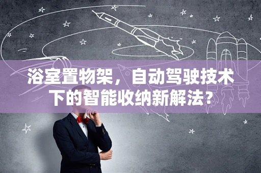 浴室置物架，自动驾驶技术下的智能收纳新解法？