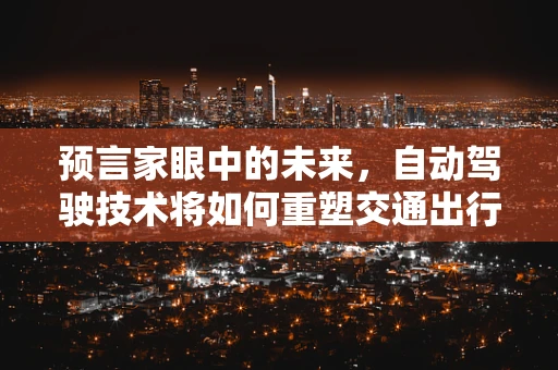 预言家眼中的未来，自动驾驶技术将如何重塑交通出行？