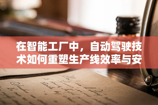 在智能工厂中，自动驾驶技术如何重塑生产线效率与安全？