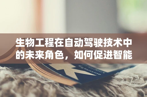 生物工程在自动驾驶技术中的未来角色，如何促进智能系统的情感感知？