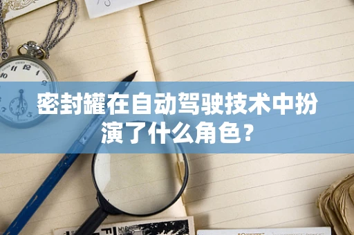 密封罐在自动驾驶技术中扮演了什么角色？