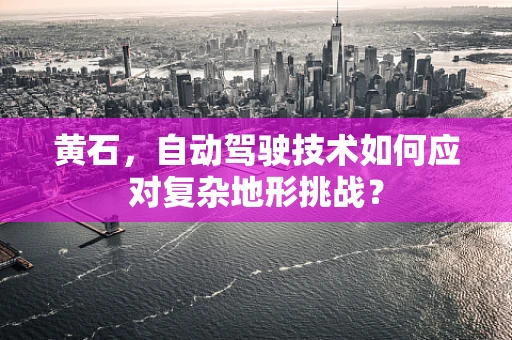 黄石，自动驾驶技术如何应对复杂地形挑战？