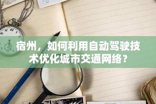 宿州，如何利用自动驾驶技术优化城市交通网络？