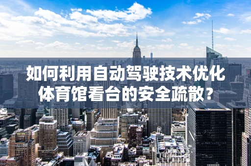 如何利用自动驾驶技术优化体育馆看台的安全疏散？