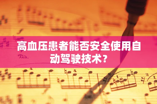 高血压患者能否安全使用自动驾驶技术？