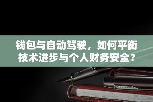 钱包与自动驾驶，如何平衡技术进步与个人财务安全？