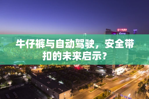 牛仔裤与自动驾驶，安全带扣的未来启示？