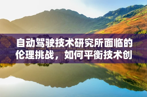 自动驾驶技术研究所面临的伦理挑战，如何平衡技术创新与道德考量？
