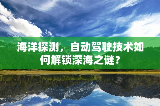 海洋探测，自动驾驶技术如何解锁深海之谜？