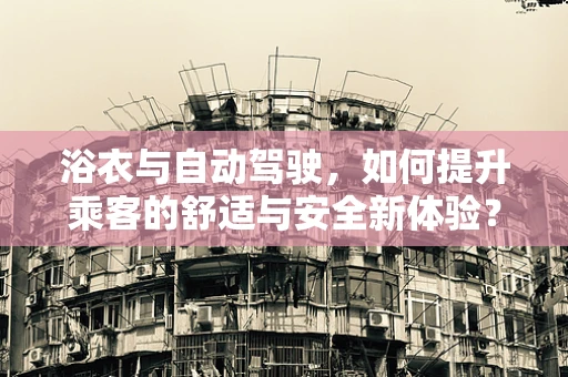 浴衣与自动驾驶，如何提升乘客的舒适与安全新体验？