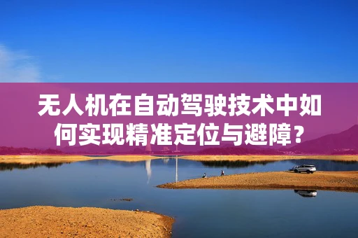 无人机在自动驾驶技术中如何实现精准定位与避障？